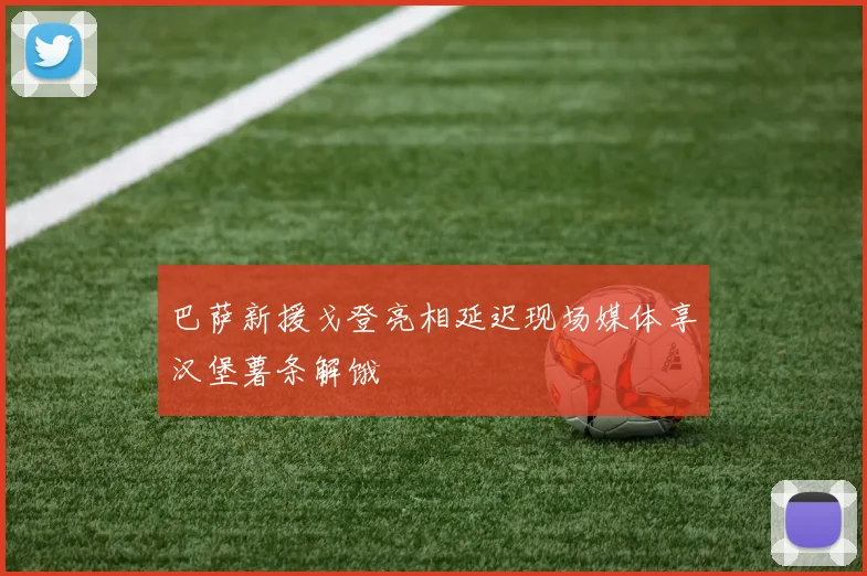 巴萨新援戈登亮相延迟现场媒体享汉堡薯条解饿