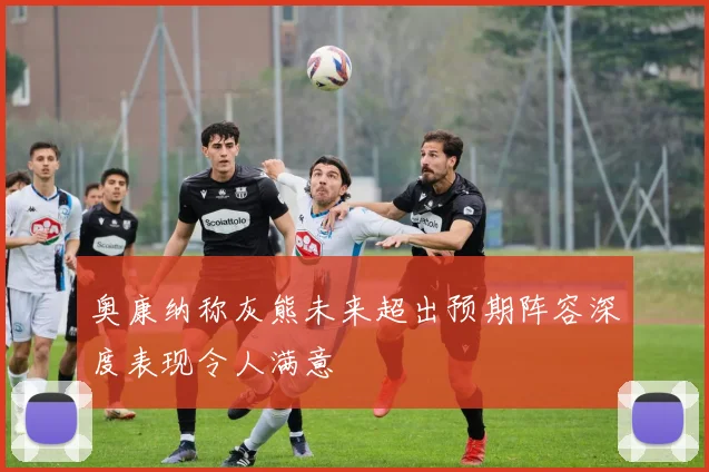 奥康纳称灰熊未来超出预期阵容深度表现令人满意