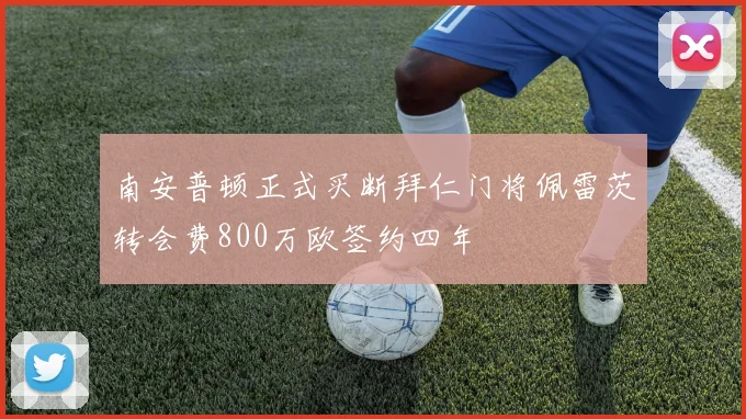 南安普顿正式买断拜仁门将佩雷茨转会费800万欧签约四年
