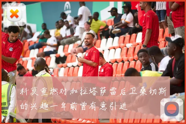 科莫重燃对加拉塔萨雷后卫桑切斯的兴趣一年前曾有意引进