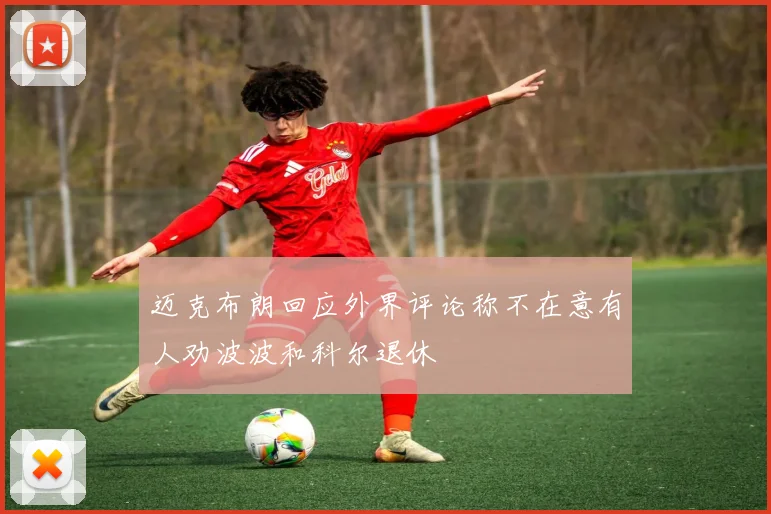迈克布朗回应外界评论称不在意有人劝波波和科尔退休