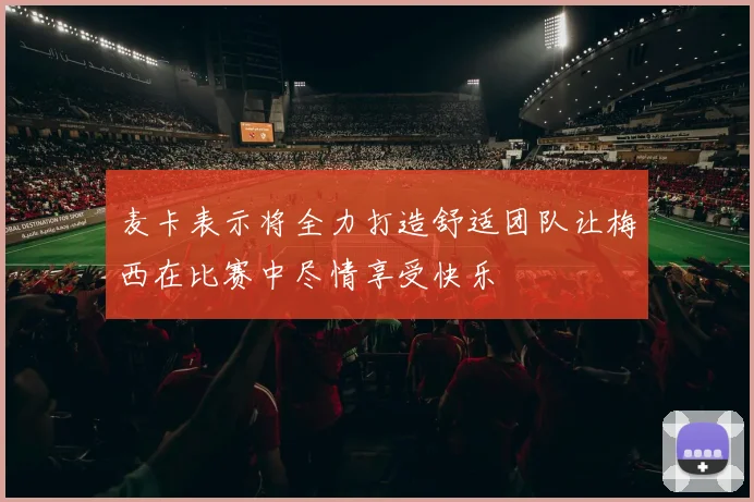 麦卡表示将全力打造舒适团队让梅西在比赛中尽情享受快乐