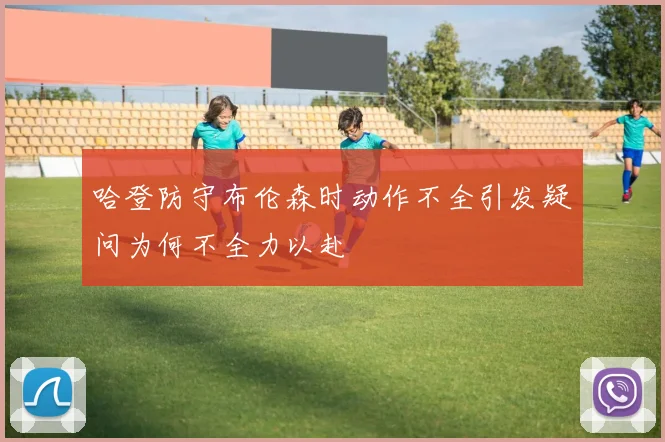 哈登防守布伦森时动作不全引发疑问为何不全力以赴