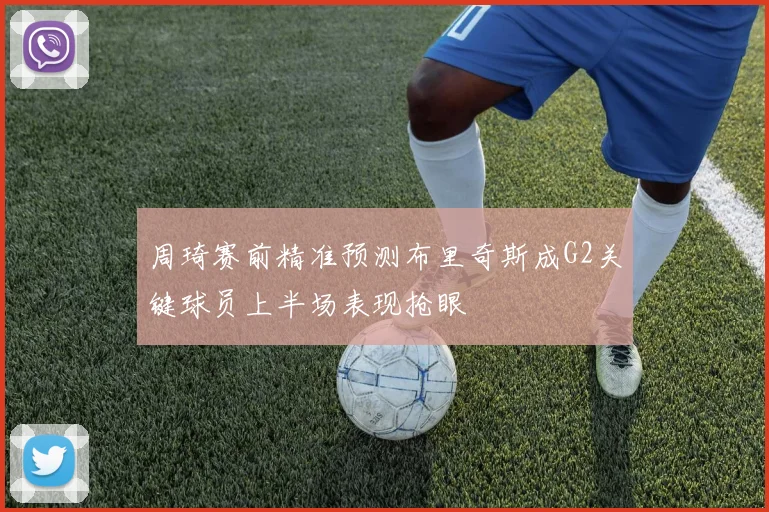 周琦赛前精准预测布里奇斯成G2关键球员上半场表现抢眼