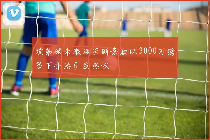 埃弗顿未激活买断条款以3000万镑签下乔治引发热议